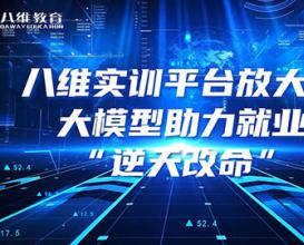 八維教育實(shí)訓平臺放大招，大模型助力就業(yè)